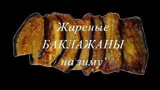 ЖАРЕНЫЕ БАКЛАЖАНЫ НА ЗИМУ. Уникальный способ заготовки