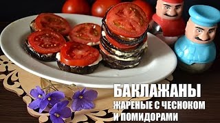 Баклажаны жареные с чесноком и помидорами — видео рецепт
